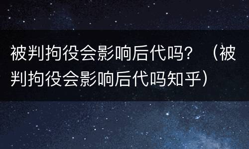 被判拘役会影响后代吗？（被判拘役会影响后代吗知乎）