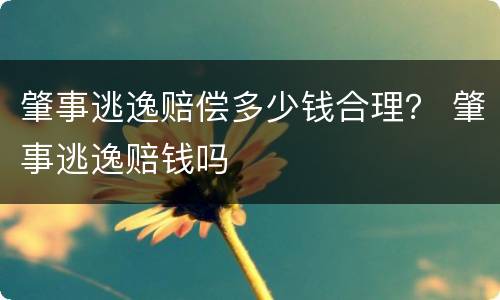 肇事逃逸赔偿多少钱合理？ 肇事逃逸赔钱吗
