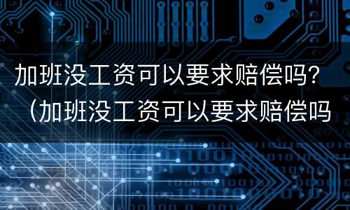 加班没工资可以要求赔偿吗？（加班没工资可以要求赔偿吗合法吗）