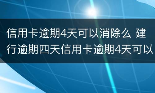 信用卡逾期4天可以消除么 建行逾期四天信用卡逾期4天可以消除么