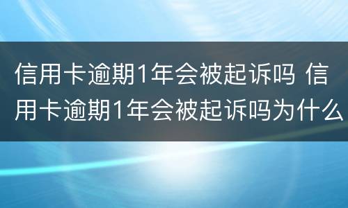信用卡逾期1年会被起诉吗 信用卡逾期1年会被起诉吗为什么
