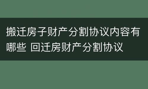 搬迁房子财产分割协议内容有哪些 回迁房财产分割协议