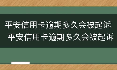 平安信用卡逾期多久会被起诉 平安信用卡逾期多久会被起诉怎么处理