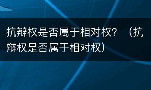 抗辩权是否属于相对权？（抗辩权是否属于相对权）