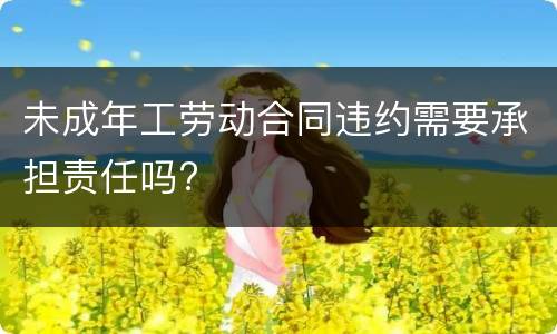 未成年工劳动合同违约需要承担责任吗?