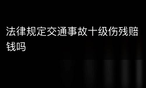 法律规定交通事故十级伤残赔钱吗