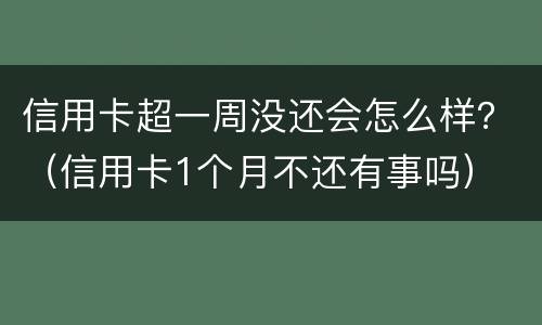 信用卡超一周没还会怎么样？（信用卡1个月不还有事吗）