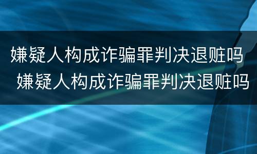 嫌疑人构成诈骗罪判决退赃吗 嫌疑人构成诈骗罪判决退赃吗怎么处理