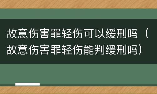 故意伤害罪轻伤可以缓刑吗（故意伤害罪轻伤能判缓刑吗）