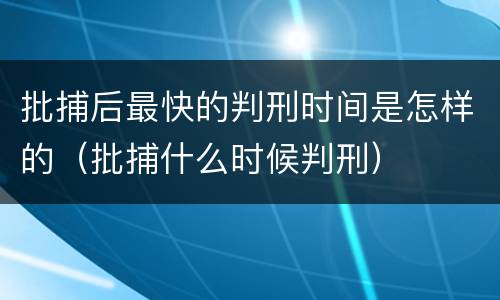 批捕后最快的判刑时间是怎样的（批捕什么时候判刑）