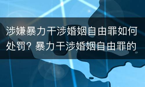 涉嫌暴力干涉婚姻自由罪如何处罚? 暴力干涉婚姻自由罪的构成要件