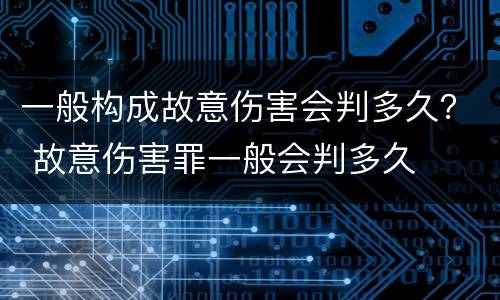 一般构成故意伤害会判多久？ 故意伤害罪一般会判多久