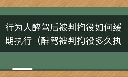 行为人醉驾后被判拘役如何缓期执行（醉驾被判拘役多久执行）