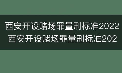 西安开设赌场罪量刑标准2022 西安开设赌场罪量刑标准2022级