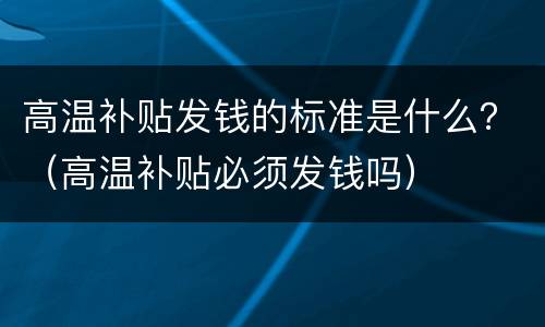 高温补贴发钱的标准是什么？（高温补贴必须发钱吗）