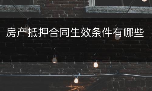 房产抵押合同生效条件有哪些