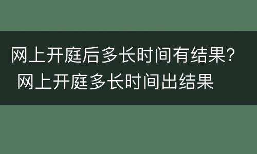 网上开庭后多长时间有结果？ 网上开庭多长时间出结果