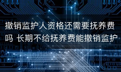 撤销监护人资格还需要抚养费吗 长期不给抚养费能撤销监护人