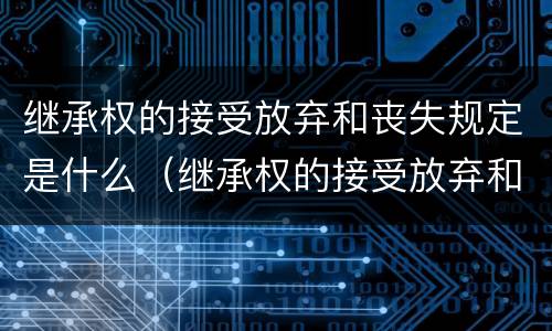 继承权的接受放弃和丧失规定是什么（继承权的接受放弃和丧失规定是什么意思）