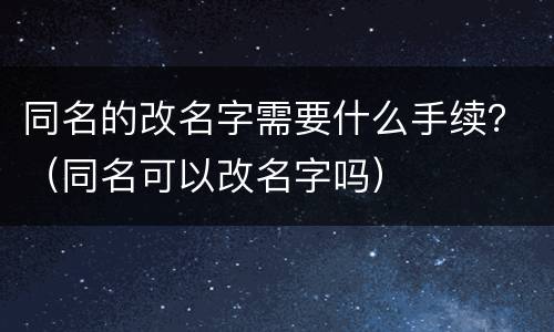 同名的改名字需要什么手续？（同名可以改名字吗）