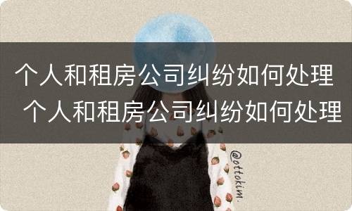 个人和租房公司纠纷如何处理 个人和租房公司纠纷如何处理呢