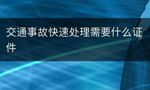 交通事故快速处理需要什么证件