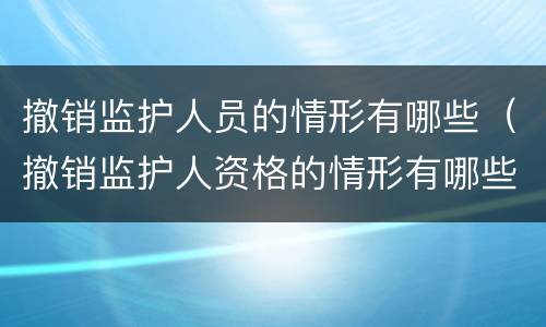 撤销监护人员的情形有哪些（撤销监护人资格的情形有哪些）