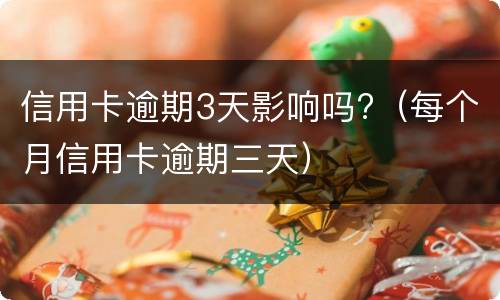 信用卡逾期3天影响吗?（每个月信用卡逾期三天）
