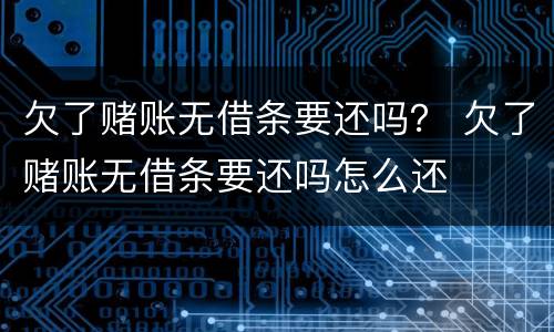 欠了赌账无借条要还吗？ 欠了赌账无借条要还吗怎么还