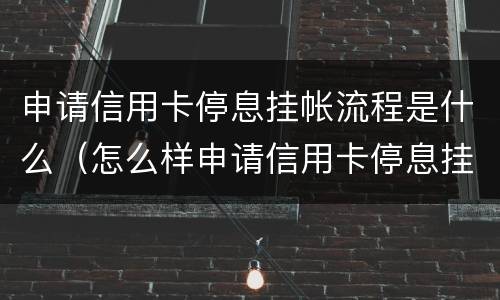 申请信用卡停息挂帐流程是什么（怎么样申请信用卡停息挂账）
