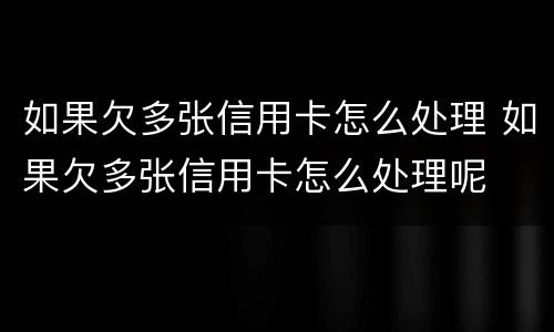 如果欠多张信用卡怎么处理 如果欠多张信用卡怎么处理呢