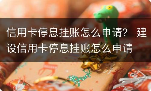 信用卡停息挂账怎么申请？ 建设信用卡停息挂账怎么申请