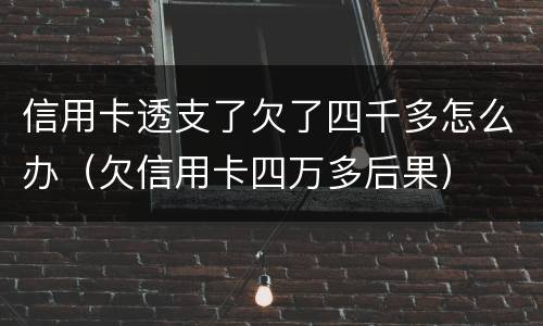 信用卡透支了欠了四千多怎么办（欠信用卡四万多后果）