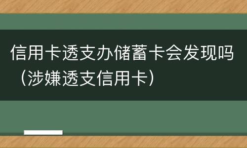 信用卡透支办储蓄卡会发现吗（涉嫌透支信用卡）