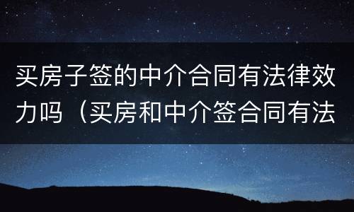 买房子签的中介合同有法律效力吗（买房和中介签合同有法律效力吗）