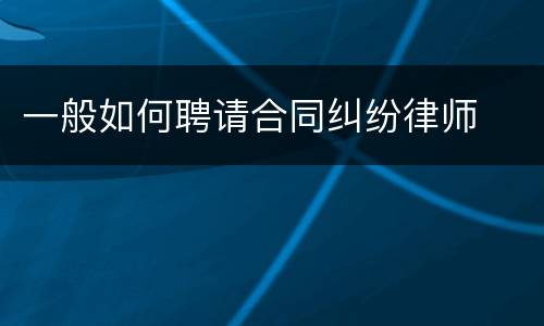 一般如何聘请合同纠纷律师