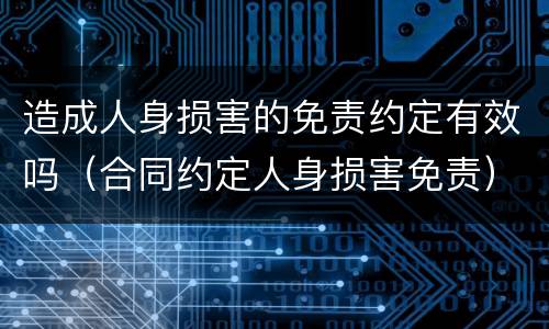 造成人身损害的免责约定有效吗（合同约定人身损害免责）