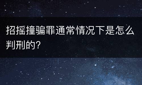 招摇撞骗罪通常情况下是怎么判刑的?