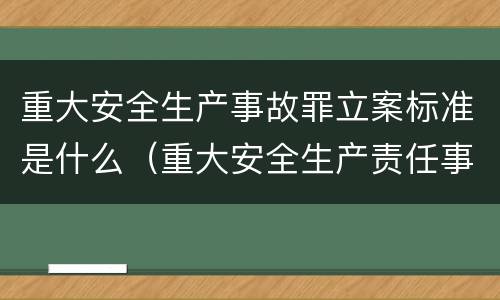 重大安全生产事故罪立案标准是什么（重大安全生产责任事故罪立案标准）
