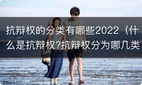 抗辩权的分类有哪些2022（什么是抗辩权?抗辩权分为哪几类?）