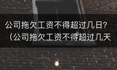 公司拖欠工资不得超过几日？（公司拖欠工资不得超过几天）