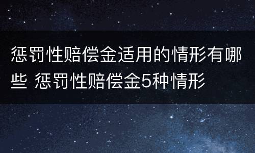 惩罚性赔偿金适用的情形有哪些 惩罚性赔偿金5种情形