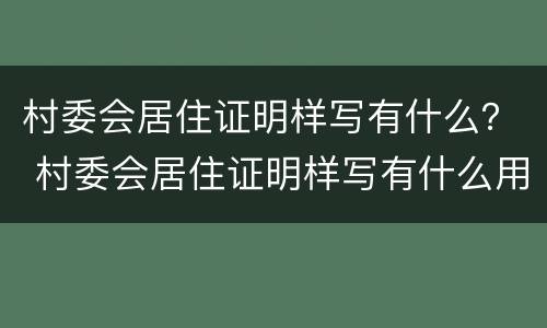 村委会居住证明样写有什么？ 村委会居住证明样写有什么用