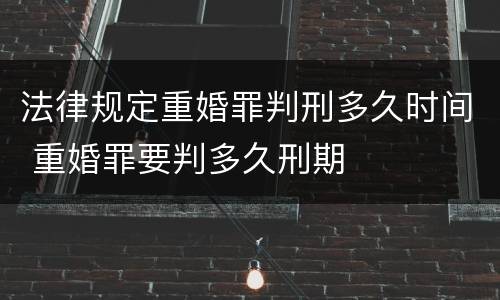 法律规定重婚罪判刑多久时间 重婚罪要判多久刑期
