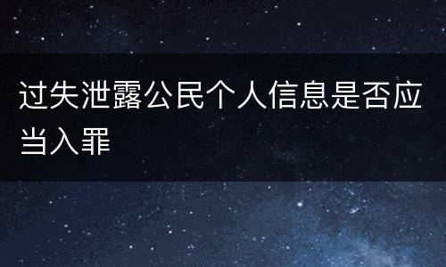 过失泄露公民个人信息是否应当入罪
