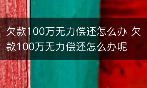欠款100万无力偿还怎么办 欠款100万无力偿还怎么办呢