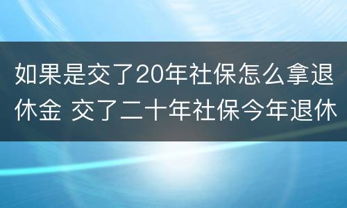 如果是交了20年社保怎么拿退休金 交了二十年社保今年退休能拿多少钱