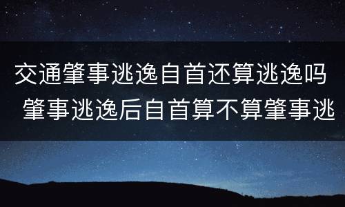 交通肇事逃逸自首还算逃逸吗 肇事逃逸后自首算不算肇事逃逸