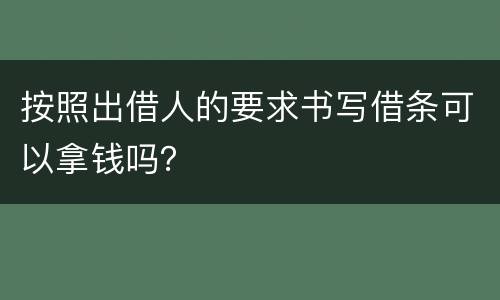 按照出借人的要求书写借条可以拿钱吗？