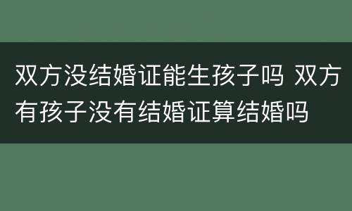 双方没结婚证能生孩子吗 双方有孩子没有结婚证算结婚吗